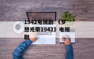 1942电视剧 《梦想光荣1942》电视剧