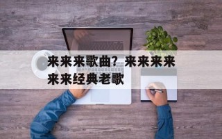 来来来歌曲？来来来来来来经典老歌