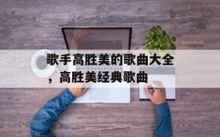歌手高胜美的歌曲大全，高胜美经典歌曲