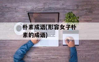 朴素成语(形容女子朴素的成语)