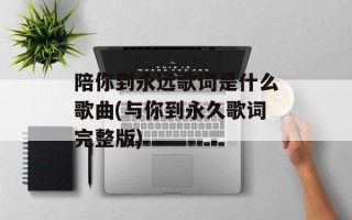 陪你到永远歌词是什么歌曲(与你到永久歌词完整版)