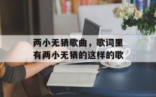 两小无猜歌曲，歌词里有两小无猜的这样的歌