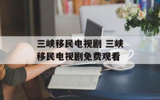 三峡移民电视剧 三峡移民电视剧免费观看