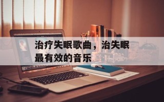 治疗失眠歌曲，治失眠最有效的音乐