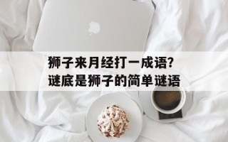 狮子来月经打一成语？谜底是狮子的简单谜语