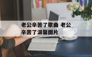 老公辛苦了歌曲 老公辛苦了温馨图片