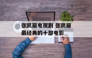 张凯丽电视剧 张凯丽最经典的十部电影
