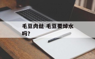 毛豆肉丝 毛豆要焯水吗？