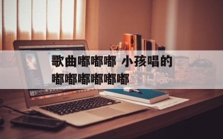 歌曲嘟嘟嘟 小孩唱的嘟嘟嘟嘟嘟嘟