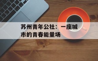 苏州青年公社：一座城市的青春能量场