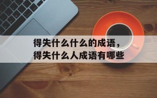 得失什么什么的成语，得失什么人成语有哪些