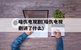 暗伤电视剧(暗伤电视剧讲了什么)
