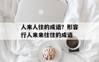 人来人往的成语？形容行人来来往往的成语