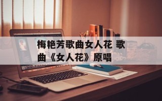 梅艳芳歌曲女人花 歌曲《女人花》原唱