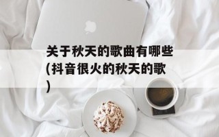 关于秋天的歌曲有哪些(抖音很火的秋天的歌)