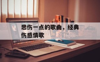 悲伤一点的歌曲，经典伤感情歌