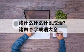 诸什么什么什么成语？诸四个字成语大全