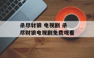 杀尽豺狼 电视剧 杀尽财狼电视剧免费观看