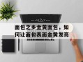 面包之乡金黄面包，如何让面包表面金黄发亮