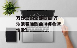 万沙浪的全部歌曲 万沙浪春晚歌曲《娜鲁湾情歌》