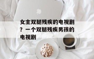 女主双腿残疾的电视剧？一个双腿残疾男孩的电视剧