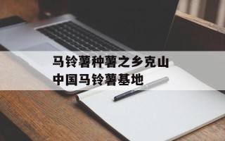 马铃薯种薯之乡克山 中国马铃薯基地