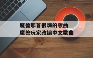 魔兽那首很嗨的歌曲 魔兽玩家改编中文歌曲