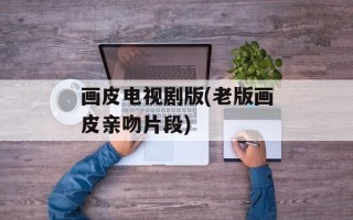 画皮电视剧版(老版画皮亲吻片段)