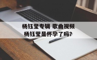 杨钰莹专辑 歌曲视频 杨钰莹是怀孕了吗？