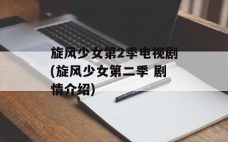 旋风少女第2季电视剧(旋风少女第二季 剧情介绍)