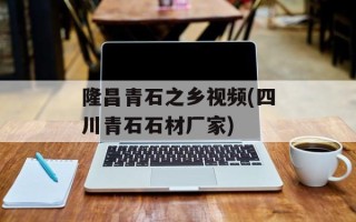 隆昌青石之乡视频(四川青石石材厂家)