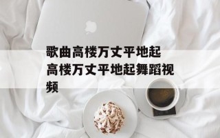 歌曲高楼万丈平地起 高楼万丈平地起舞蹈视频