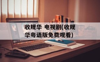 收规华 电视剧(收规华粤语版免费观看)