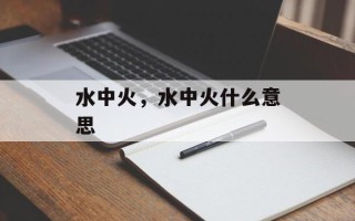 水中火，水中火什么意思