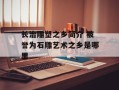 长治雕塑之乡简介 被誉为石雕艺术之乡是哪里