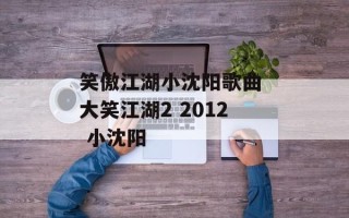 笑傲江湖小沈阳歌曲 大笑江湖2 2012 小沈阳