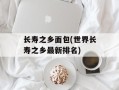 长寿之乡面包(世界长寿之乡最新排名)