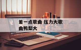 差一点歌曲 压力大歌曲鸭梨大