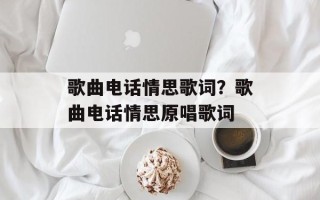 歌曲电话情思歌词？歌曲电话情思原唱歌词
