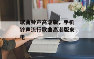 歌曲铃声高潮版，手机铃声流行歌曲高潮版来电