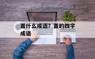 置什么成语？置的四字成语
