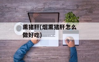 熏猪肝(烟熏猪肝怎么做好吃)