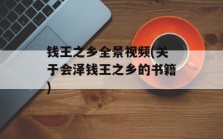 钱王之乡全景视频(关于会泽钱王之乡的书籍)