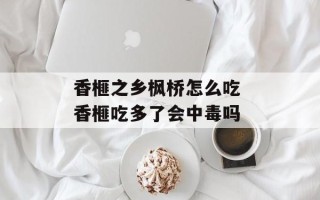 香榧之乡枫桥怎么吃 香榧吃多了会中毒吗