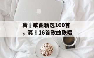 龚玥歌曲精选100首，龚玥16首歌曲联唱