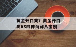 黄金开口笑？黄金开口笑VS四神海鲜八宝馒