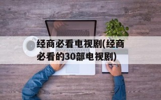 经商必看电视剧(经商必看的30部电视剧)