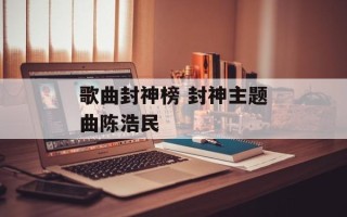 歌曲封神榜 封神主题曲陈浩民