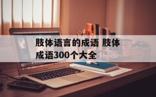 肢体语言的成语 肢体成语300个大全