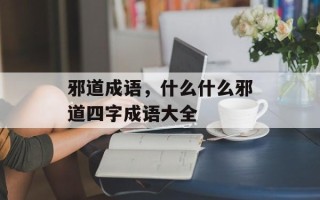 邪道成语，什么什么邪道四字成语大全